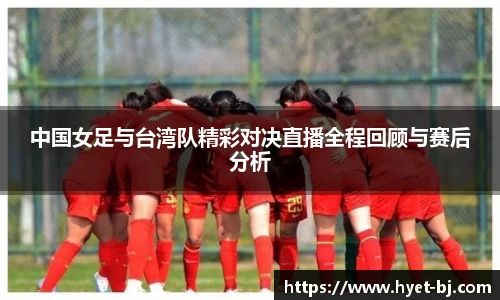 中国女足与台湾队精彩对决直播全程回顾与赛后分析
